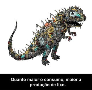 Quanto maior o consumo, maior a
        produção de lixo.
 