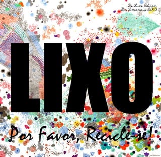 De Luxe Edition
                Bia Simonassi 2010




LIXO
Por Favor, Recicle-se!
 