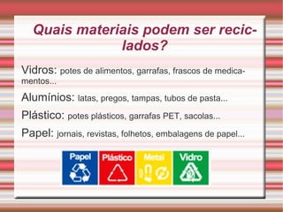 Quais materiais podem ser reciclados? Vidros:  potes de alimentos, garrafas, frascos de medicamentos... 