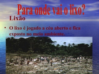 Para onde vai o lixo? Lixão O lixo é jogado a céu aberto e fica exposto no meio ambiente. 