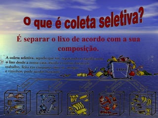 O que é coleta seletiva? É separar o lixo de acordo com a sua composição. 