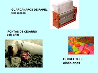   PONTAS DE CIGARRO  dois anos GUARDANAPOS DE PAPEL três meses CHICLETES    cinco anos 