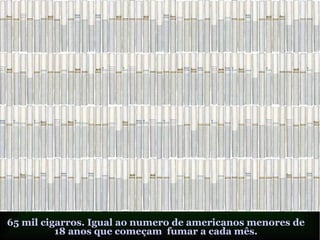 65 mil cigarros. Igual ao numero de americanos menores de
          18 anos que começam fumar a cada mês.
 