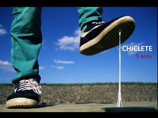 5 anos
CHICLETE