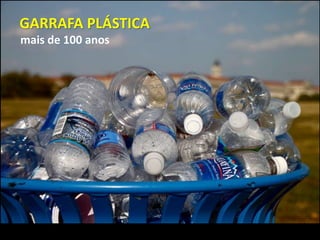 mais de 100 anos
GARRAFA PLÁSTICA