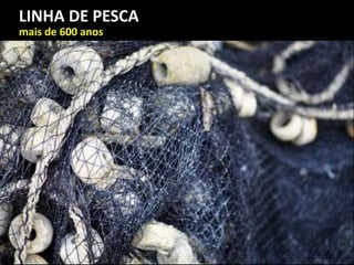 LINHA DE PESCA
mais de 600 anos