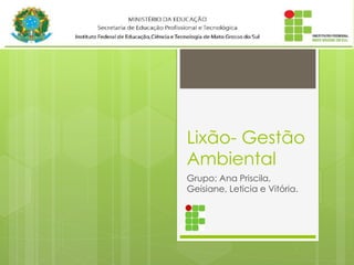Lixão- Gestão
Ambiental
Grupo: Ana Priscila,
Geisiane, Leticia e Vitória.
 