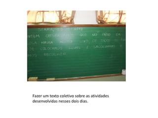 Fazer um texto coletivo sobre as atividades
desenvolvidas nesses dois dias.

 