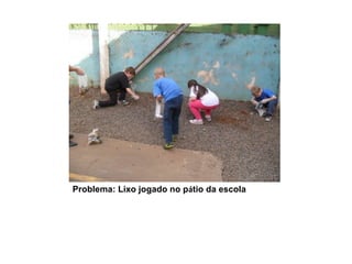 Problema: Lixo jogado no pátio da escola

 