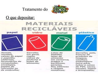 Tratamento do
O que depositar:
 