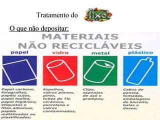 Tratamento do
O que não depositar:
 