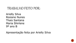 Arielly Silva
Rosiane Nunes
Thais Santana
Maria Shirlene
9º ano B
Apresentação feita por Arielly Silva
 