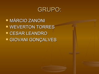 GRUPO:GRUPO:
 MÁRCIO ZANONIMÁRCIO ZANONI
 WEVERTON TORRESWEVERTON TORRES
 CESAR LEANDROCESAR LEANDRO
 GIOVANI GONÇALVESGIOVANI GONÇALVES
 
