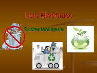 Lixo EletrônicoLixo Eletrônico
SustentabilidadeSustentabilidade
 