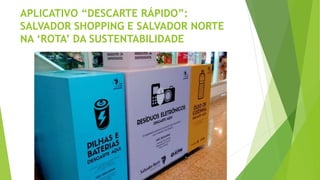 APLICATIVO “DESCARTE RÁPIDO”:
SALVADOR SHOPPING E SALVADOR NORTE
NA ‘ROTA’ DA SUSTENTABILIDADE
 