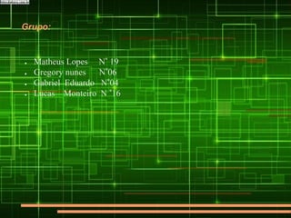 Grupo:
● Matheus Lopes N° 19
● Gregory nunes N°06
● Gabriel Eduardo N°04
● Lucas Monteiro N °16
 