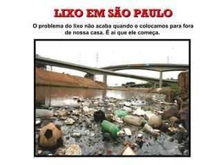LIXO EM SÃO PAULO O problema do lixo não acaba quando o colocamos para fora de nossa casa. É aí que ele começa.   