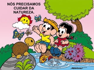 NÓS PRECISAMOS CUIDAR DA NATUREZA.
