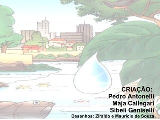 CRIAÇÃO: Pedro Antonelli Maja Callegari Sibeli Geniselli Desenhos: Ziraldo e Maurício de Souza