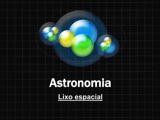 Astronomia
Lixo espacial
 