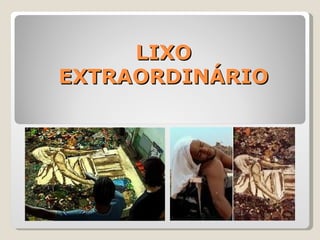 LIXO
EXTRAORDINÁRIO
 