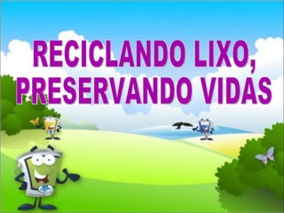 RECICLANDO LIXO,  PRESERVANDO VIDAS 