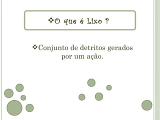 O que é Lixo ?


Conjunto de detritos gerados
       por um ação.
 