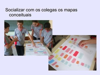 Socializar com os colegas os mapas conceituais 