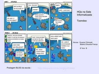 Alunas : Suyane Chimoski Beatriz Eduarda França  6º Ano  B http://espacozulma.blogspot.com/ Postagem BLOG da escola : HQs na Sala Informatizada Toondoo 