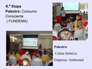4.ª  Etapa Palestra:  Consumo  Consciente ( FUNDEMA) Palestra : Coleta Seletiva Empresa: Ambiental 
