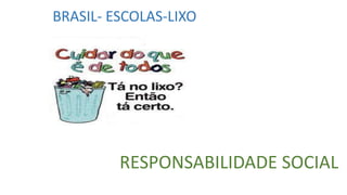 BRASIL- ESCOLAS-LIXO

RESPONSABILIDADE SOCIAL

 