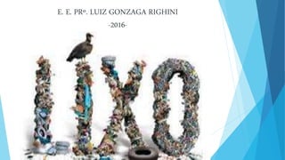 E. E. PRº. LUIZ GONZAGA RIGHINI
-2016-
 