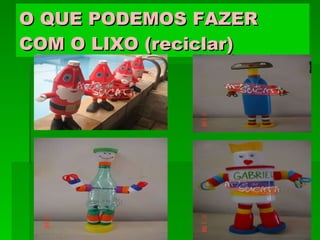 O QUE PODEMOS FAZER COM O LIXO (reciclar) 