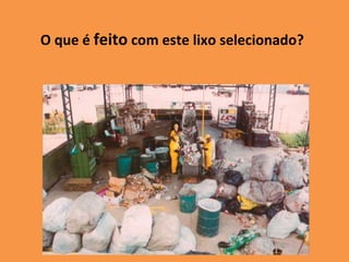 O que é  feito  com este lixo selecionado? 