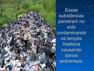 Essas
 substâncias
 penetram no
      solo
contaminando
  os lençóis
   freáticos
  causando
     danos
 ambientais.
 