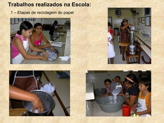 Trabalhos realizados na Escola:
1 – Etapas de reciclagem do papel
 