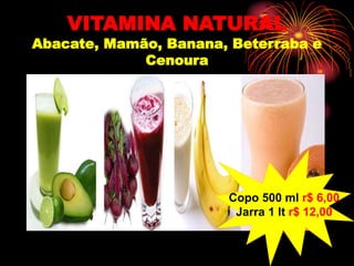 VITAMINA NATURAL
Abacate, Mamão, Banana, Beterraba e
Cenoura
Copo 500 ml r$ 6,00
Jarra 1 lt r$ 12,00
 