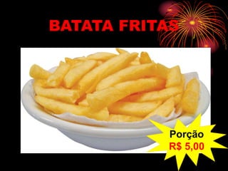 BATATA FRITAS
Porção
R$ 5,00
 