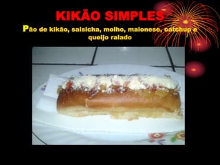 KIKÃO SIMPLES
Pão de kikão, salsicha, molho, maionese, catchup e
queijo ralado
 