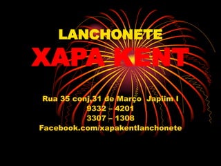 LANCHONETE
XAPA KENT
Rua 35 conj,31 de Março Japiim I
9332 – 4201
3307 – 1308
Facebook.com/xapakentlanchonete
 