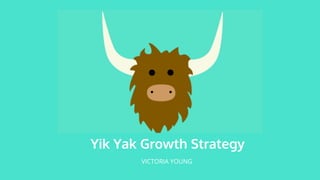 Yik Yak Growth Strategy
VICTORIA YOUNG
 