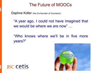 The Future of MOOCs
“A year ago, I could not have imagined that
we would be where we are now” …
“Who knows where we’ll be in five more
years?”
Daphne Koller (the Co-founder of Coursera):
 