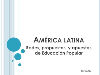 América latina  Redes, propuestas  y apuestas de Educación Popular  18/09/09 