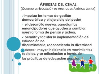 Apuestas del ceaal (Consejo de Educación de Adultos de América Latina)impulsar los temas de gestión democrática y el ejercicio del poder