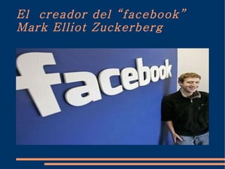 El  creador del “facebook”  Mark Elliot Zuckerberg 