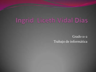 Ingrid  Liceth Vidal Dias Grado 11-2  Trabajo de informática 