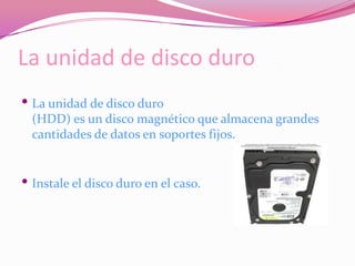 La unidad de disco duroLa unidad de disco duro (HDD) es un disco magnético que almacena grandes cantidades de datos en soportes fijos.Instale el disco duro en el caso.