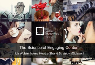 1
The Science of Engaging Content
Liz Wolstenholme Head of Brand Strategy @Lizwol1
 