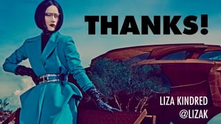 THANKS!
LIZA KINDRED
@LIZAK
 