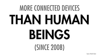 Source: Patrick Tucker
MORE CONNECTED DEVICES
(SINCE 2008)
THAN HUMAN
BEINGS
 
